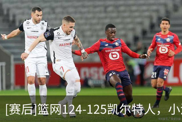 [赛后]篮网124-125凯尔特人，小波特27分12板2冒，塔图姆40分5板8助